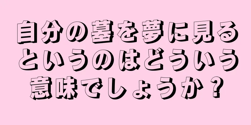 自分の墓を夢に見るというのはどういう意味でしょうか？