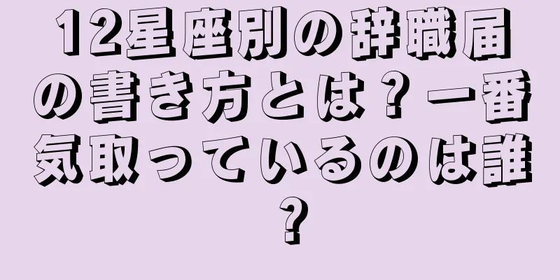 12星座別の辞職届の書き方とは？一番気取っているのは誰？