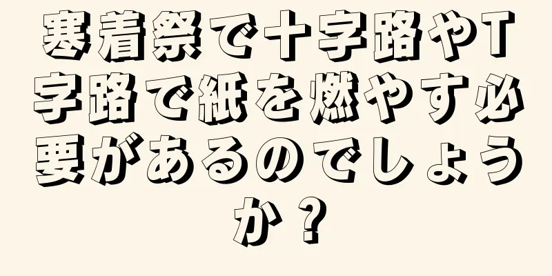 寒着祭で十字路やT字路で紙を燃やす必要があるのでしょうか？