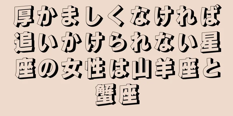 厚かましくなければ追いかけられない星座の女性は山羊座と蟹座