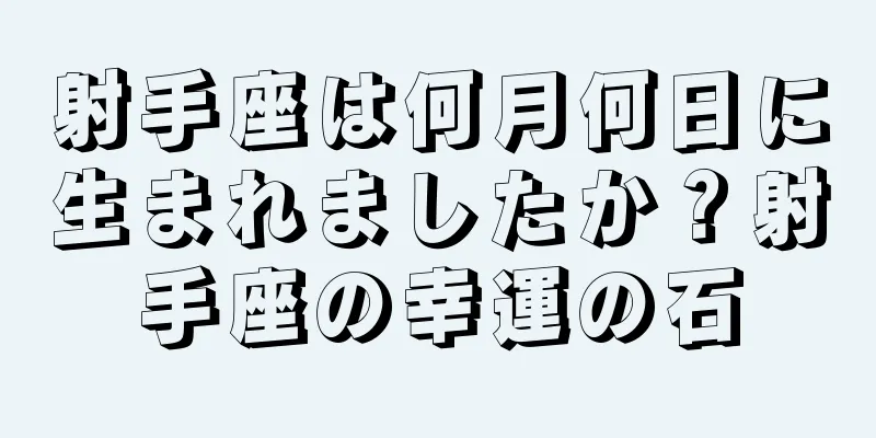 射手座は何月何日に生まれましたか？射手座の幸運の石