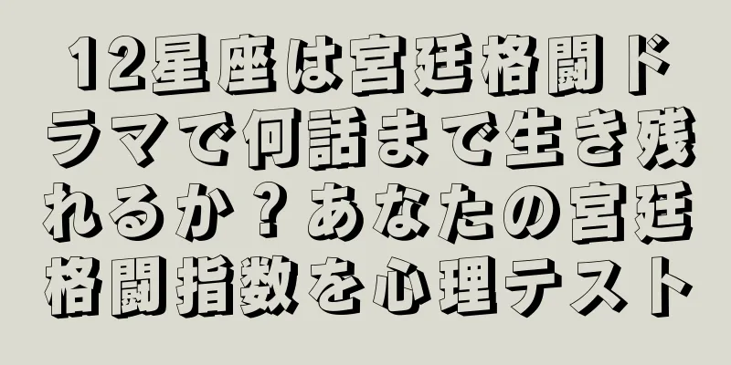 12星座は宮廷格闘ドラマで何話まで生き残れるか？あなたの宮廷格闘指数を心理テスト
