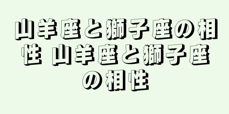 山羊座と獅子座の相性 山羊座と獅子座の相性