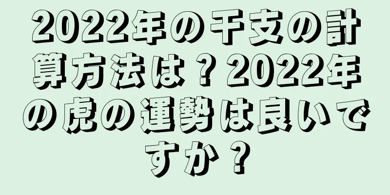 2022年の干支の計算方法は？2022年の虎の運勢は良いですか？