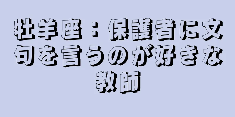 牡羊座：保護者に文句を言うのが好きな教師