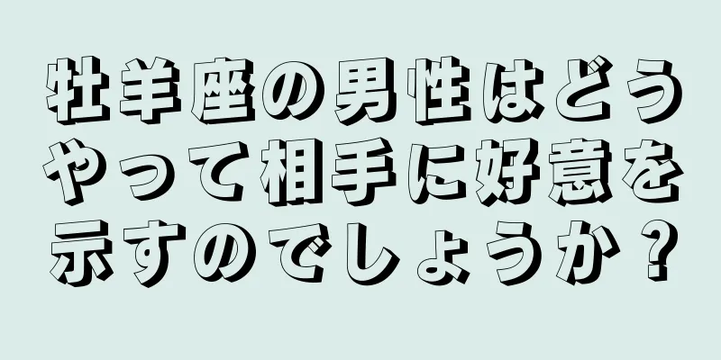 牡羊座の男性はどうやって相手に好意を示すのでしょうか？