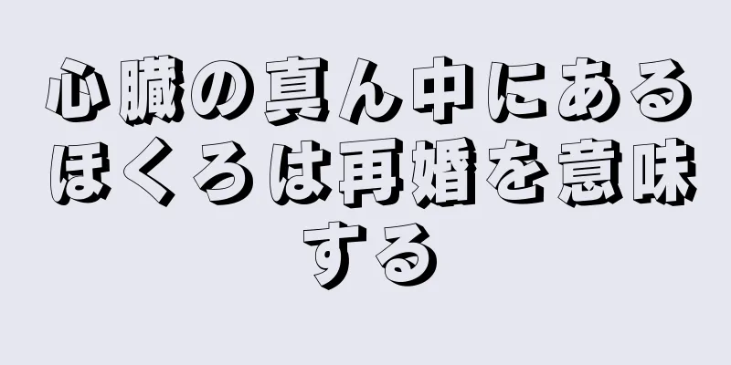 心臓の真ん中にあるほくろは再婚を意味する