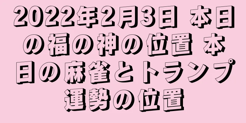 2022年2月3日 本日の福の神の位置 本日の麻雀とトランプ運勢の位置