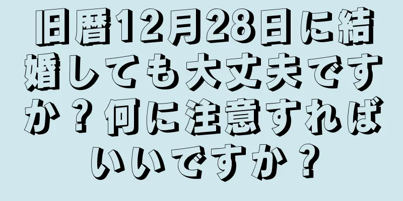 旧暦12月28日に結婚しても大丈夫ですか？何に注意すればいいですか？