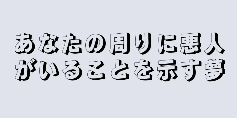 あなたの周りに悪人がいることを示す夢