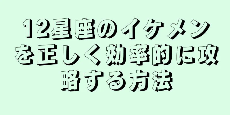 12星座のイケメンを正しく効率的に攻略する方法