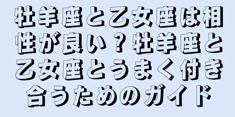 牡羊座と乙女座は相性が良い？牡羊座と乙女座とうまく付き合うためのガイド