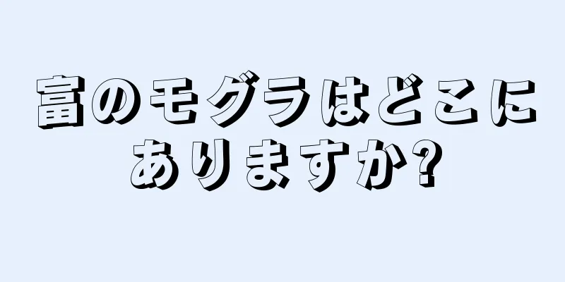 富のモグラはどこにありますか?