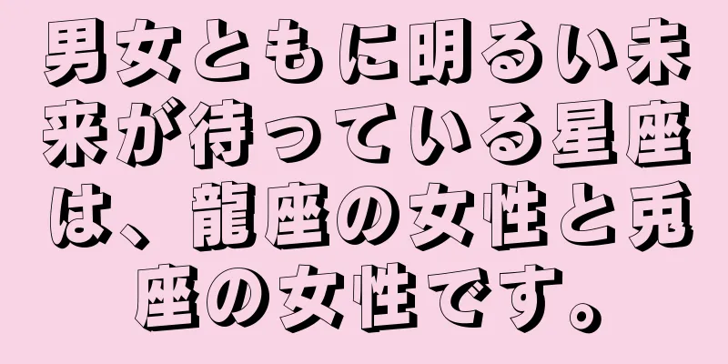 男女ともに明るい未来が待っている星座は、龍座の女性と兎座の女性です。