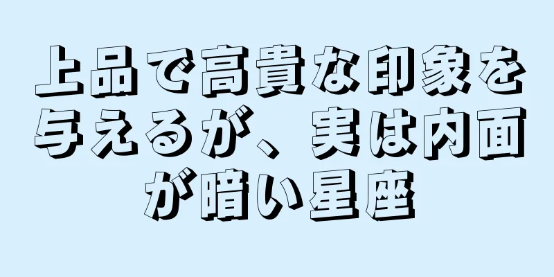 上品で高貴な印象を与えるが、実は内面が暗い星座