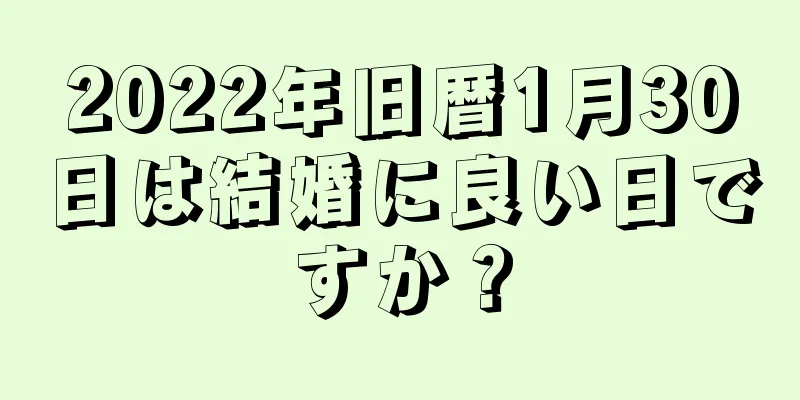 2022年旧暦1月30日は結婚に良い日ですか？