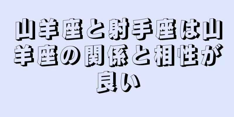 山羊座と射手座は山羊座の関係と相性が良い