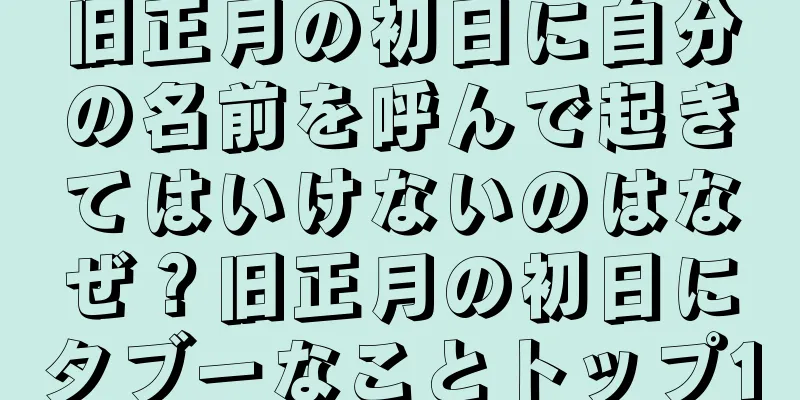 旧正月の初日に自分の名前を呼んで起きてはいけないのはなぜ？旧正月の初日にタブーなことトップ10