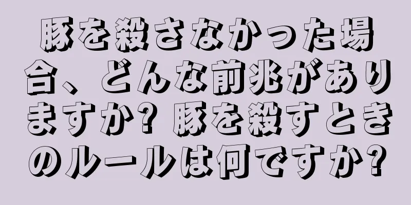 豚を殺さなかった場合、どんな前兆がありますか? 豚を殺すときのルールは何ですか?