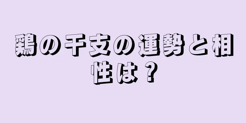 鶏の干支の運勢と相性は？