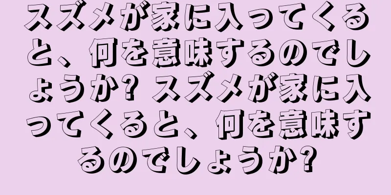 スズメが家に入ってくると、何を意味するのでしょうか? スズメが家に入ってくると、何を意味するのでしょうか?