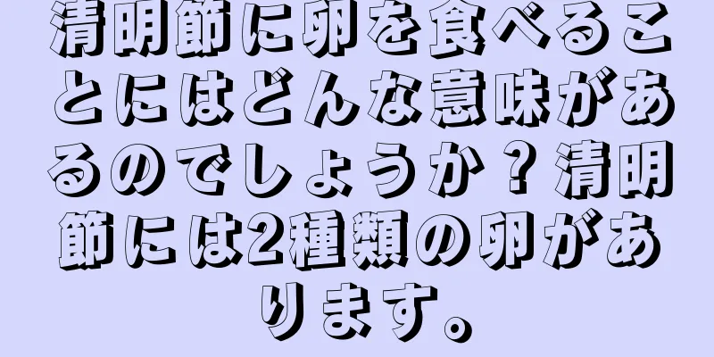 清明節に卵を食べることにはどんな意味があるのでしょうか？清明節には2種類の卵があります。