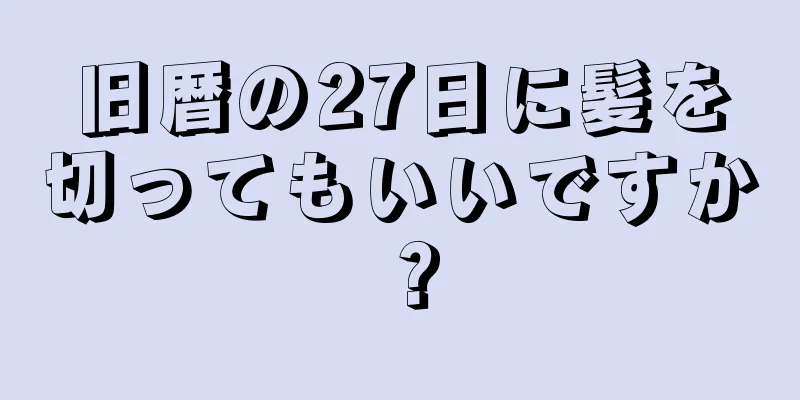 旧暦の27日に髪を切ってもいいですか？