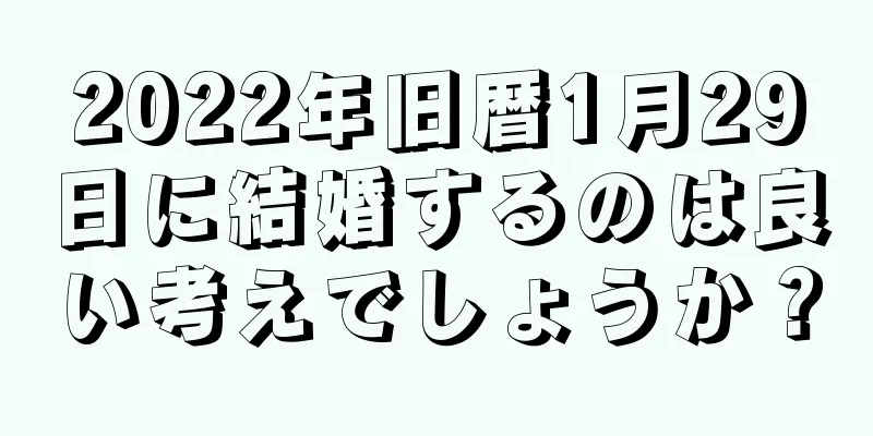 2022年旧暦1月29日に結婚するのは良い考えでしょうか？