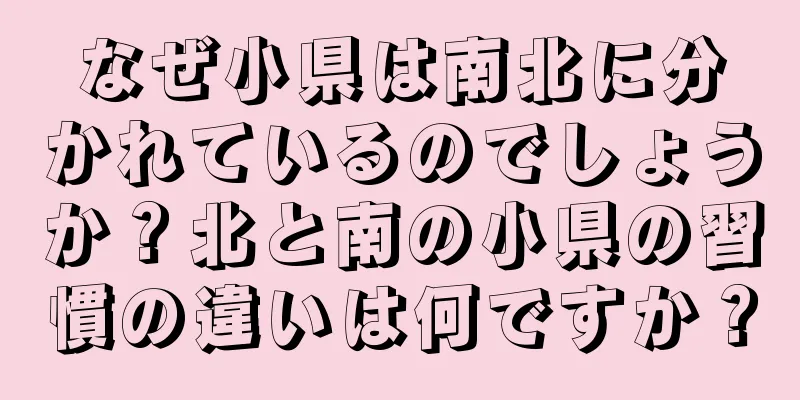 なぜ小県は南北に分かれているのでしょうか？北と南の小県の習慣の違いは何ですか？