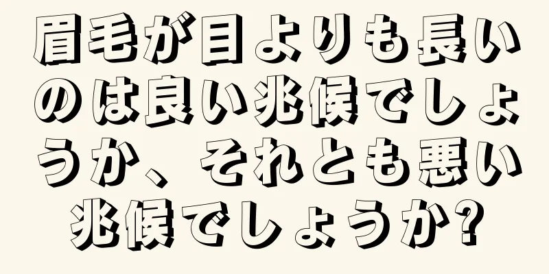 眉毛が目よりも長いのは良い兆候でしょうか、それとも悪い兆候でしょうか?