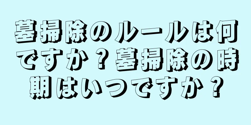 墓掃除のルールは何ですか？墓掃除の時期はいつですか？