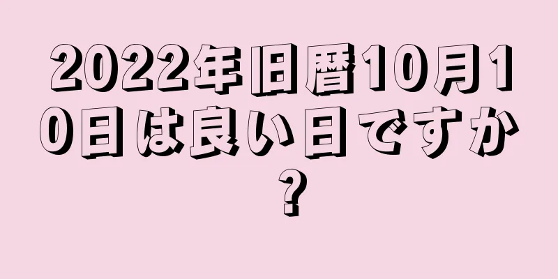 2022年旧暦10月10日は良い日ですか？