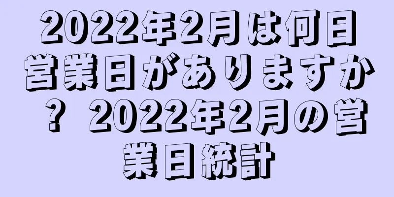 2022年2月は何日営業日がありますか？ 2022年2月の営業日統計