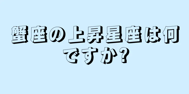 蟹座の上昇星座は何ですか?