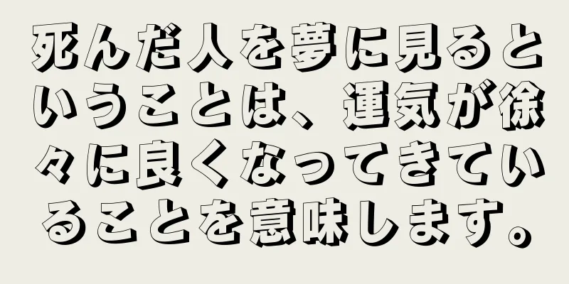 死んだ人を夢に見るということは、運気が徐々に良くなってきていることを意味します。