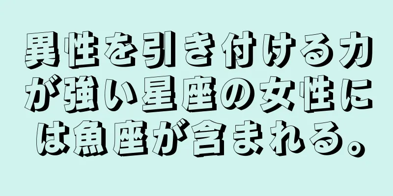 異性を引き付ける力が強い星座の女性には魚座が含まれる。
