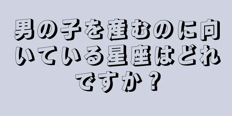 男の子を産むのに向いている星座はどれですか？