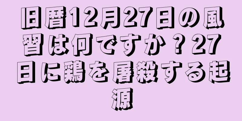 旧暦12月27日の風習は何ですか？27日に鶏を屠殺する起源