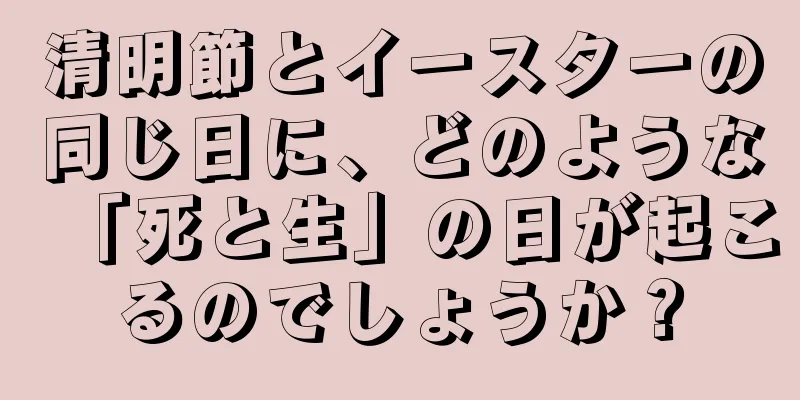 清明節とイースターの同じ日に、どのような「死と生」の日が起こるのでしょうか？