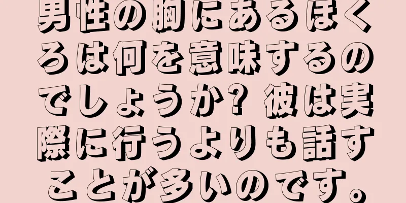 男性の胸にあるほくろは何を意味するのでしょうか? 彼は実際に行うよりも話すことが多いのです。