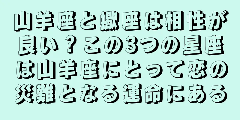 山羊座と蠍座は相性が良い？この3つの星座は山羊座にとって恋の災難となる運命にある