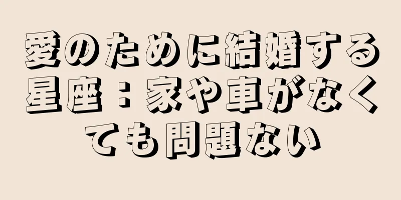 愛のために結婚する星座：家や車がなくても問題ない
