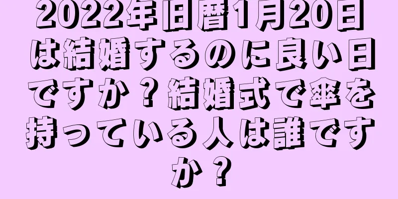 2022年旧暦1月20日は結婚するのに良い日ですか？結婚式で傘を持っている人は誰ですか？
