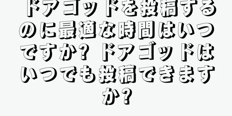 ドアゴッドを投稿するのに最適な時間はいつですか? ドアゴッドはいつでも投稿できますか?
