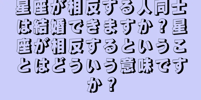 星座が相反する人同士は結婚できますか？星座が相反するということはどういう意味ですか？