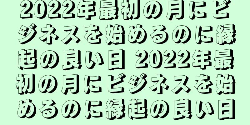 2022年最初の月にビジネスを始めるのに縁起の良い日 2022年最初の月にビジネスを始めるのに縁起の良い日