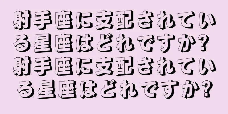 射手座に支配されている星座はどれですか? 射手座に支配されている星座はどれですか?