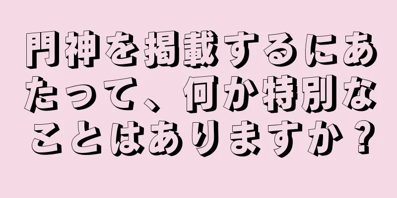 門神を掲載するにあたって、何か特別なことはありますか？