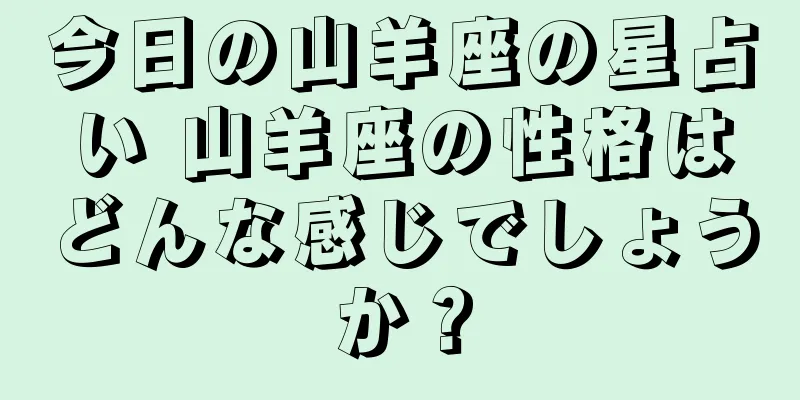 今日の山羊座の星占い 山羊座の性格はどんな感じでしょうか？