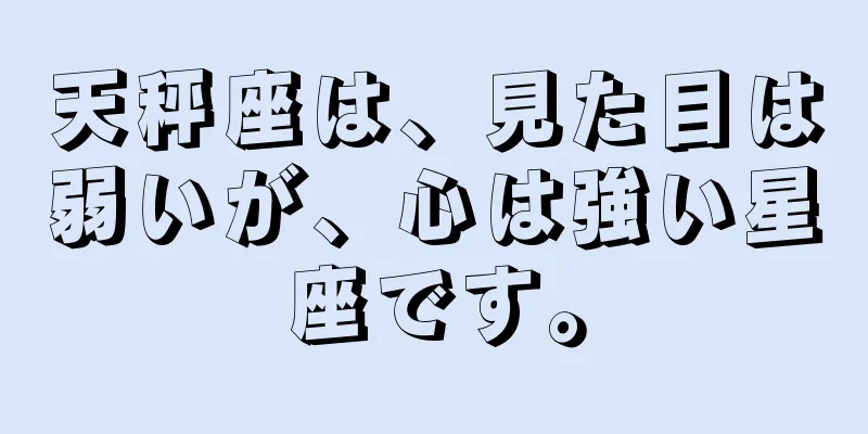 天秤座は、見た目は弱いが、心は強い星座です。